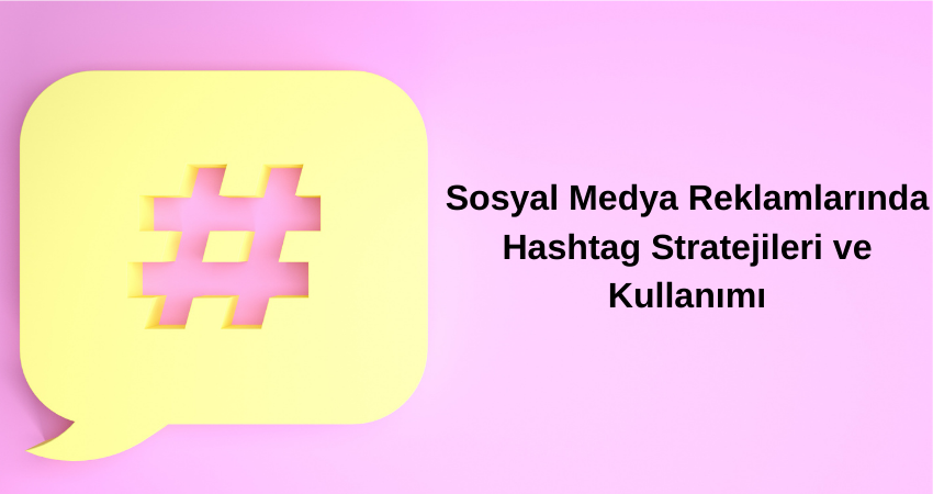 Sosyal Medya Reklamlarında Hashtag Stratejileri ve Kullanımı